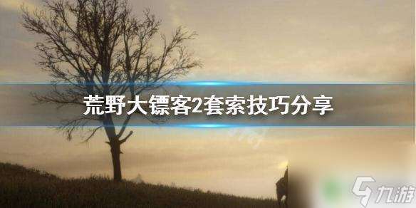 荒野大镖客2 索套 荒野大镖客2 套索捕捉敌人技巧分享