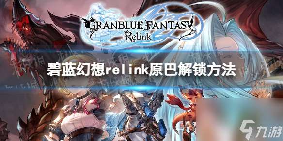 《碧蓝幻想Relink》原巴解锁方法