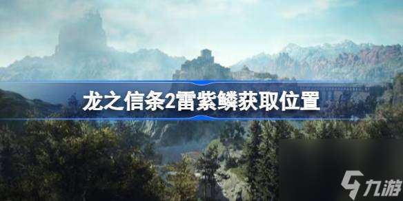 龙之信条2雷紫鳞获取全攻略：揭秘珍稀材料刷取地点！