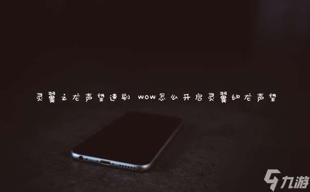靈翼之龍聲望速刷 WOW怎么開啟靈翼幼龍聲望