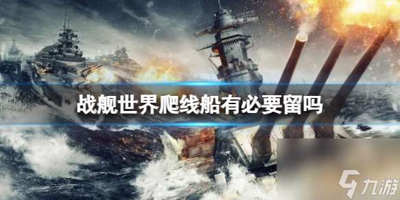 戰艦世界爬線船留存指南是棄是留？詳解與建議