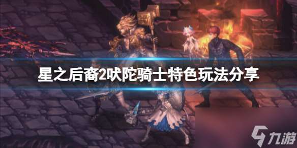 《星之后裔2吠陀騎士》特色玩法分享