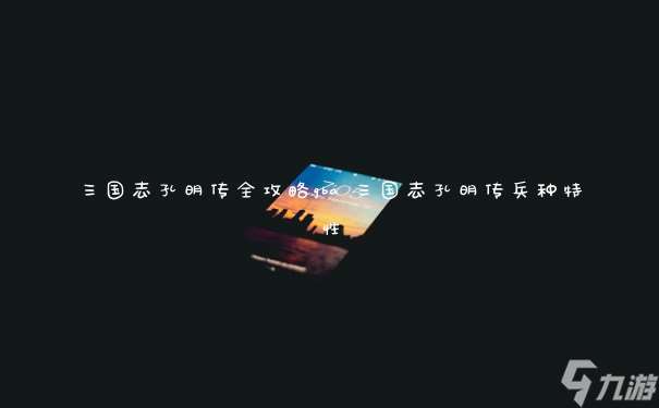 三國志孔明傳全攻略gba 三國志孔明傳兵種特性