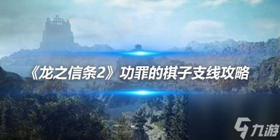 龙之信条2功罪的棋子任务怎么做 龙之信条2功罪的棋子任务攻略