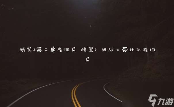 暗黑2第二幕雇傭兵 暗黑2 狂戰士帶什么雇傭兵