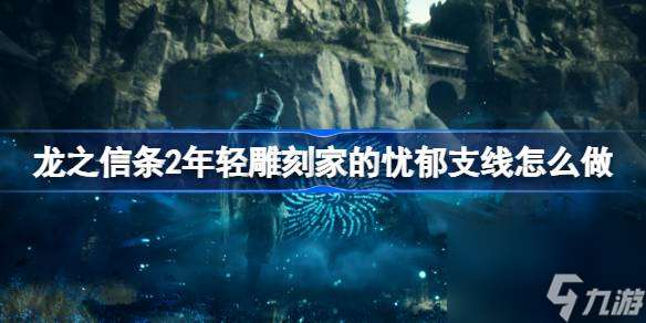 龙之信条2年轻雕刻家的忧郁支线怎么做