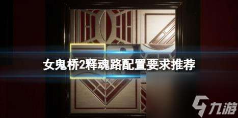 女鬼橋2釋魂路配置要求推薦