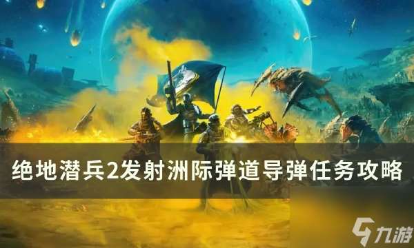 《绝地潜兵2》发射洲际弹道导弹怎么做 发射洲际弹道导弹任务攻略