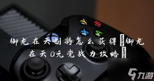 御龍在天手游零元黨玩法 御龍在天手游0元黨戰力攻略