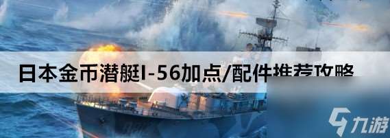 战舰世界潜艇I-56怎样加点