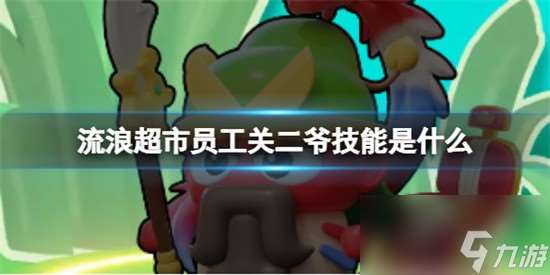 流浪超市员工关二爷有哪些技能 流浪超市员工关二爷技能详解