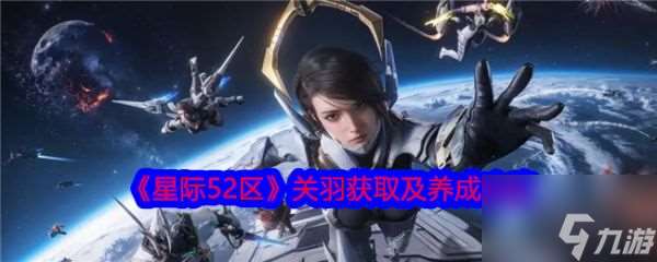 星際52區關羽怎么獲取和養成 星際52區關羽獲取及養成攻略