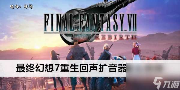 最终幻想7重生回声扩音器怎么获得