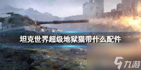 坦克世界超級地獄貓配件選擇推薦