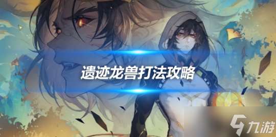 遺跡龍獸boss打法攻略，遺跡龍獸怎么打