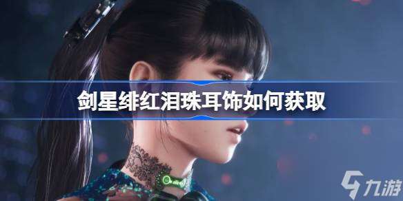 剑星绯红泪珠耳饰怎么获取 剑星绯红泪珠耳饰获取 *** 介绍