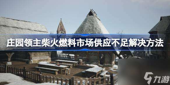 庄园领主柴火燃料市场供应不足解决 *** 介绍 柴火燃料市场供应不足如何解决