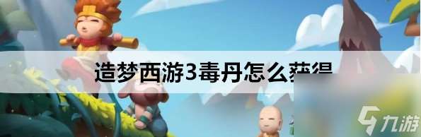 造夢西游3毒丹怎么樣獲取呢