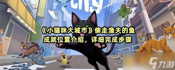 《小猫咪大城市》偷走渔夫的鱼成就位置介绍，详细完成步骤