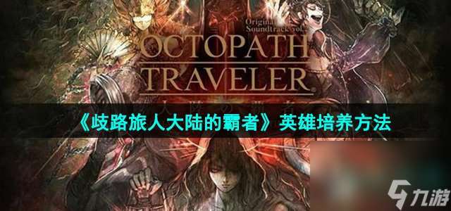 《歧路旅人大陸的霸者》英雄培養方法