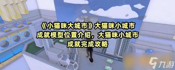 《小貓咪大城市》大貓咪小城市成就模型位置介紹，大貓咪小城市成就完成攻略