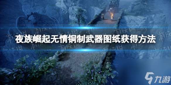 《夜族崛起》无情铜制武器图纸获得方法