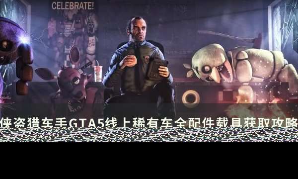 《侠盗猎车手GTA5》全配件载具怎么获取 线上稀有车全配件载具获取攻略