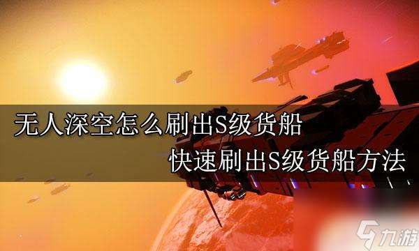 无人深空s级货船怎么刷 无人深空S级货船刷出方法