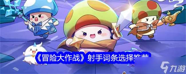 冒险大作战射手词条选择技巧分享