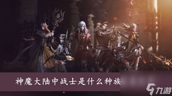 新神魔大陆神魔大陆中战士是什么种族答案分享