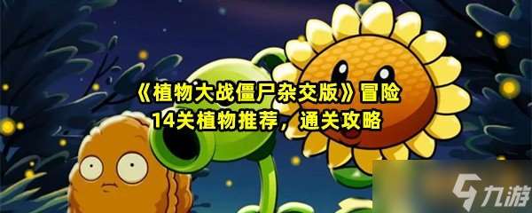 《植物大战僵尸杂交版》冒险14关植物推荐，通关攻略