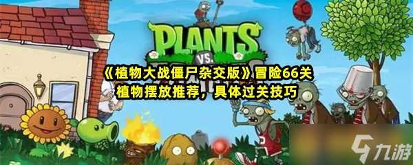 《植物大战僵尸杂交版》冒险66关植物摆放推荐，具体过关技巧