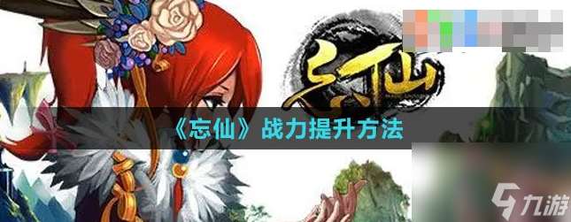 忘仙手游如何提升战力 忘仙战力提升方法攻略