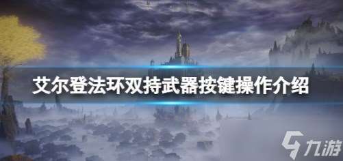 艾尔登法环双持键位怎么操作 艾尔登法环双持键位操作介绍