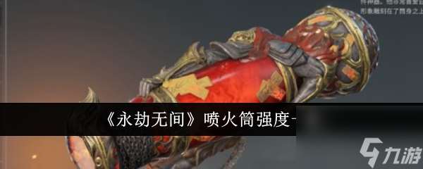 永劫无间喷火筒强度怎么样 永劫无间喷火筒强度一览