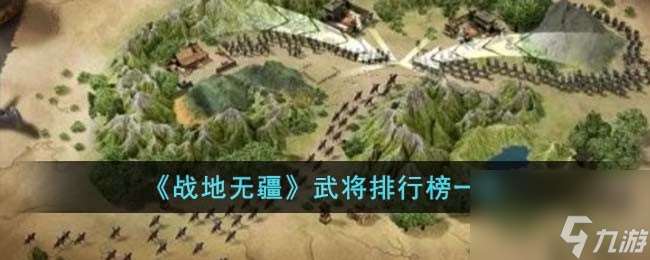 战地无疆有哪些强力武将 武将排行榜一览