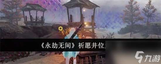 永劫无间祈愿井位置怎么找 永劫无间祈愿井位置分享攻略大全