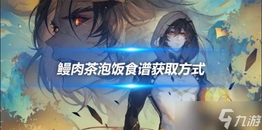 鰻肉茶泡飯食譜怎么獲得？食譜獲取方式