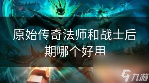 原始传奇法师和战士后期哪个好用