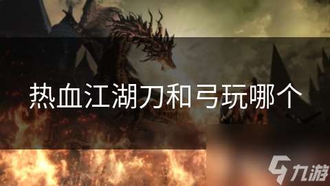熱血江湖刀和弓玩哪個