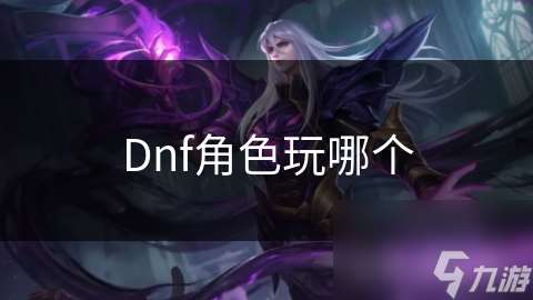 Dnf角色玩哪个