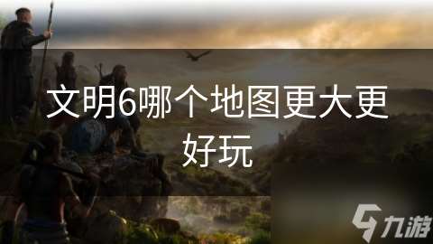 文明6哪個地圖更大更好玩