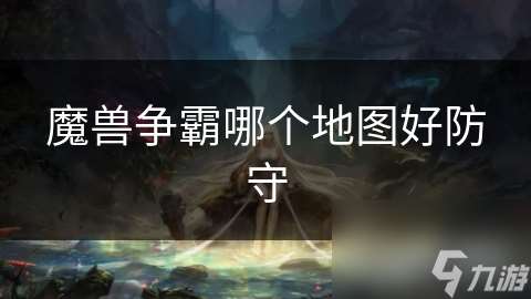 魔兽争霸哪个地图好防守