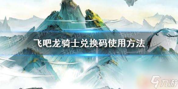 飛吧龍騎士如何使用兌換碼 飛吧龍騎士兌換碼使用攻略
