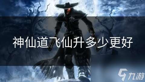神仙道飛仙升多少更好