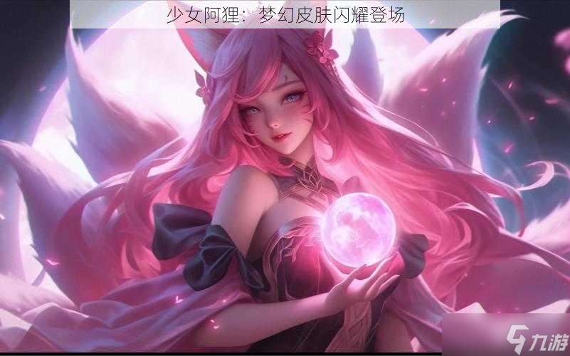 少女阿狸：梦幻皮肤闪耀登场