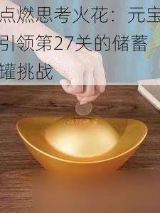 点燃思考火花：元宝引领第27关的储蓄罐挑战