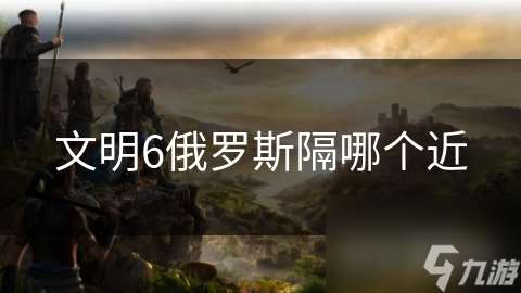 文明6俄羅斯隔哪個近