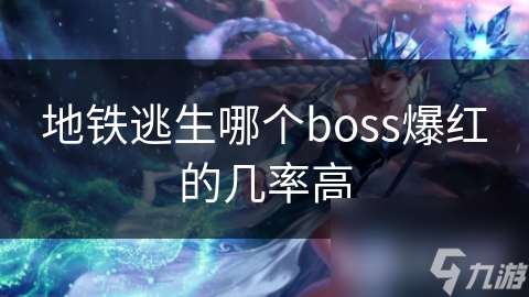 地铁逃生哪个boss爆红的几率高