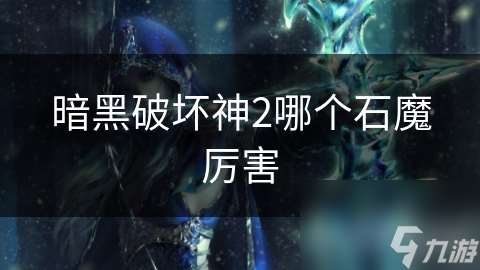 暗黑破坏神2哪个石魔厉害